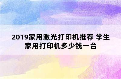 2019家用激光打印机推荐 学生家用打印机多少钱一台